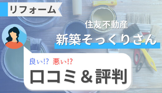 新築そっくりさん（住友不動産）のリフォームは後悔する？費用は高い？口コミ・評判と施工例も！