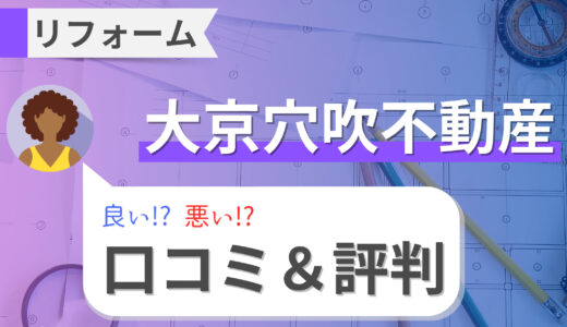 大京穴吹不動産のリアルなリフォーム評判とは？デザインやショールームの口コミも調査！【令和最新版】