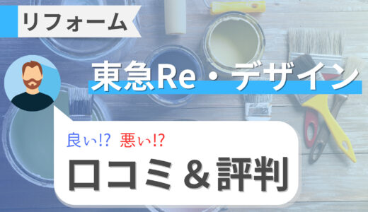 東急Re・デザイン（東急リデザイン）リフォームの悪い点とは？戸建やマンションリフォームの価格と口コミ・評判を徹底調査！