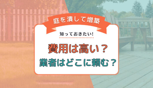 庭を潰して増築したい！費用は高い？業者はどこに頼む？補助金情報も徹底調査