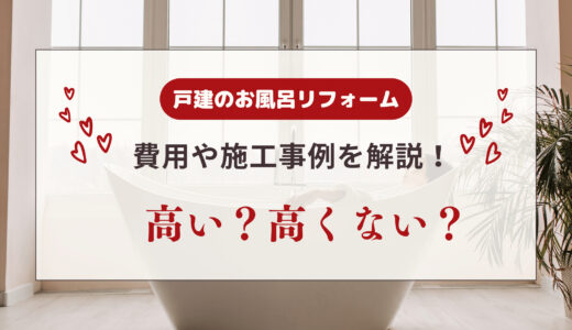 戸建てのお風呂リフォームは高い？費用や施工事例を解説！