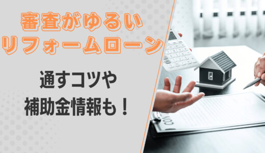 審査がゆるいリフォームローンを教えて！通すコツや補助金・助成金もプロが解説！